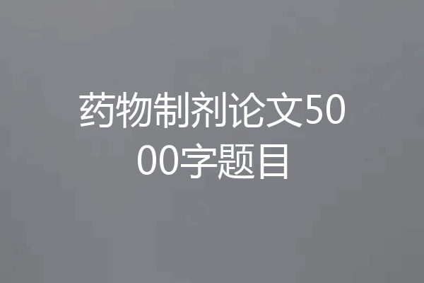 药物制剂论文5000字题目