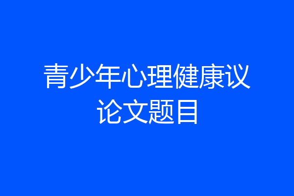 青少年心理健康议论文题目