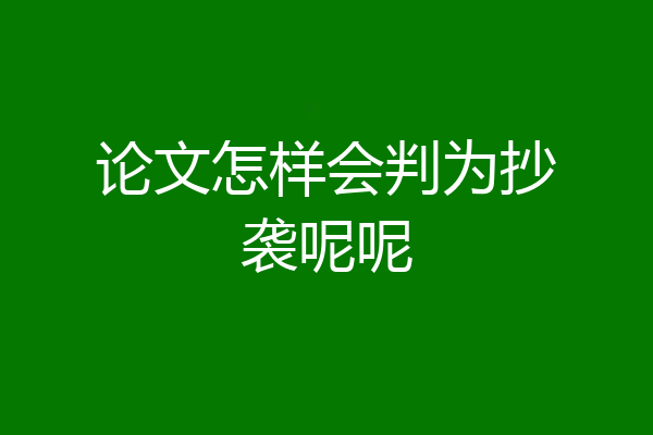 论文怎样会判为抄袭呢呢