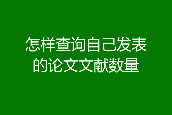 怎样查询自己发表的论文文献数量