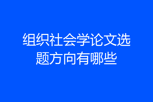 组织社会学论文选题方向有哪些