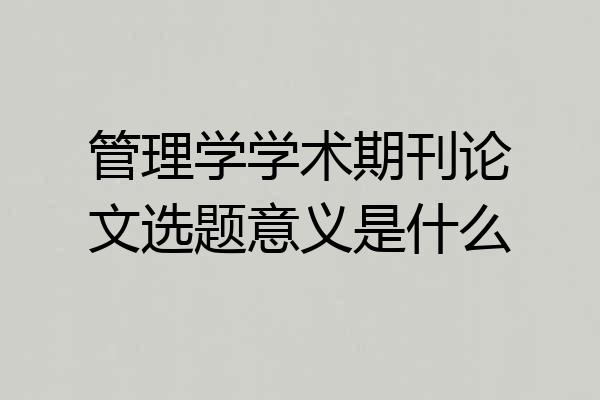 管理学学术期刊论文选题意义是什么