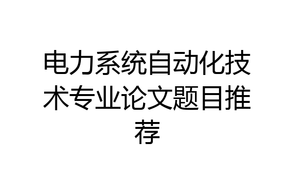 电力系统自动化技术专业论文题目推荐