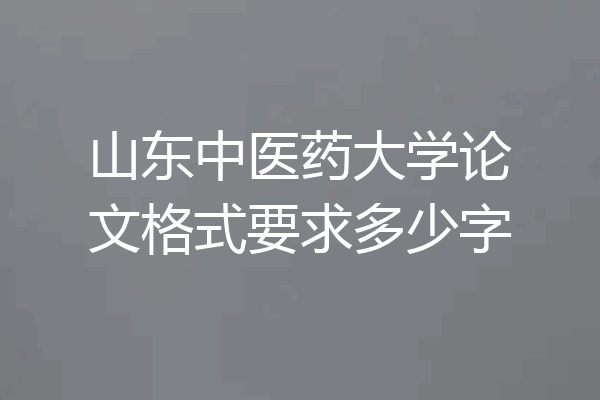 山东中医药大学论文格式要求多少字