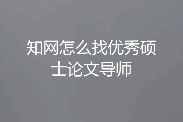 知网怎么找优秀硕士论文导师