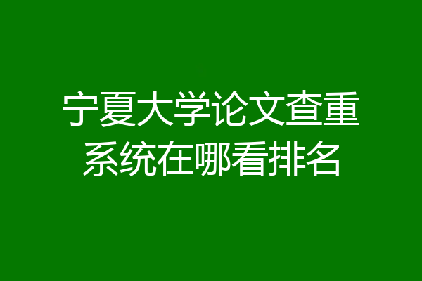 宁夏大学论文查重系统在哪看排名