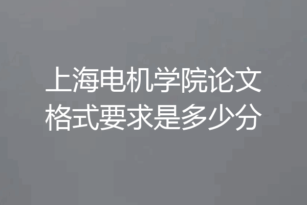 上海电机学院论文格式要求是多少分