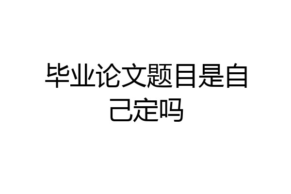 毕业论文题目是自己定吗
