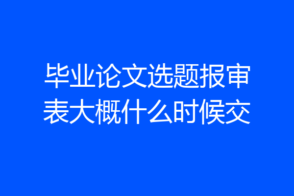 毕业论文选题报审表大概什么时候交