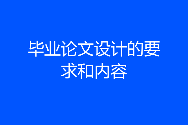 毕业论文设计的要求和内容