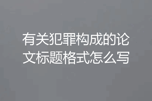 有关犯罪构成的论文标题格式怎么写