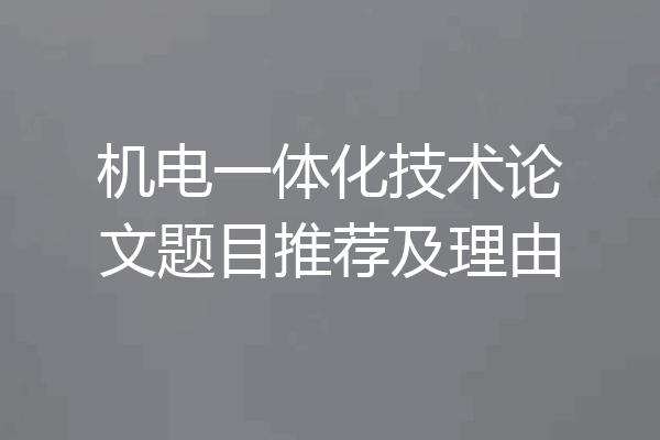机电一体化技术论文题目推荐及理由