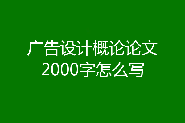 广告设计概论论文2000字怎么写