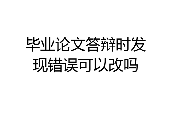 毕业论文答辩时发现错误可以改吗