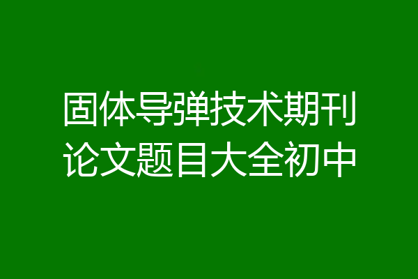 固体导弹技术期刊论文题目大全初中