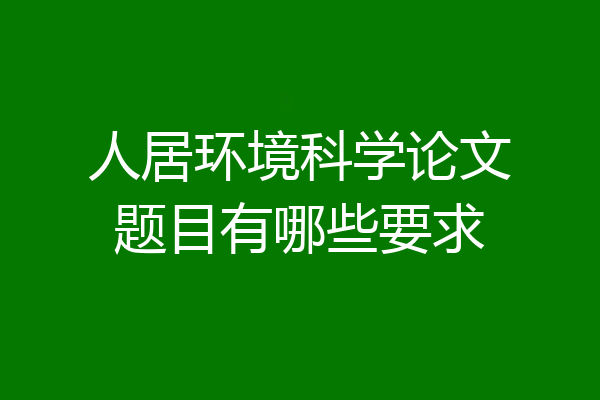 人居环境科学论文题目有哪些要求