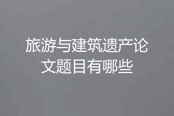 旅游与建筑遗产论文题目有哪些