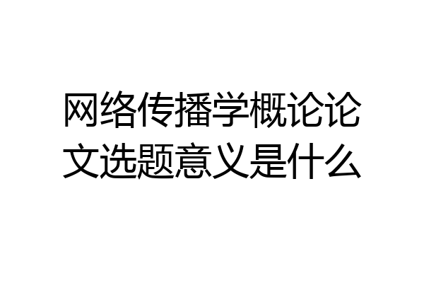 网络传播学概论论文选题意义是什么