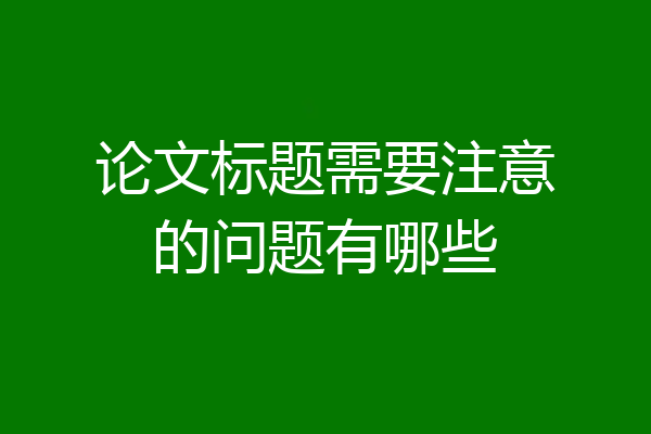 论文标题需要注意的问题有哪些