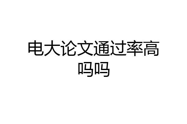 电大论文通过率高吗吗