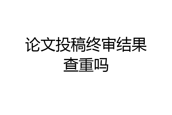 论文投稿终审结果查重吗