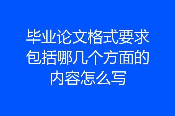 毕业论文格式要求包括哪几个方面的内容怎么写