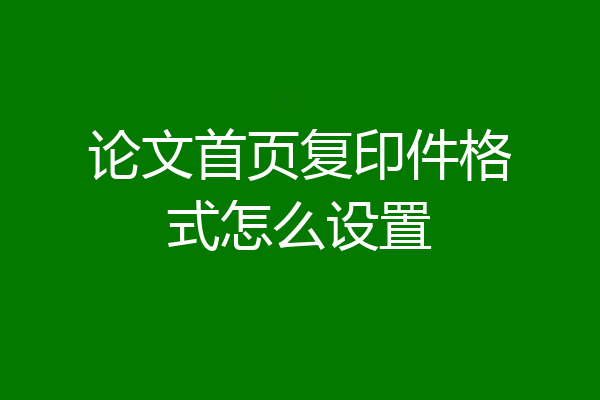 论文首页复印件格式怎么设置