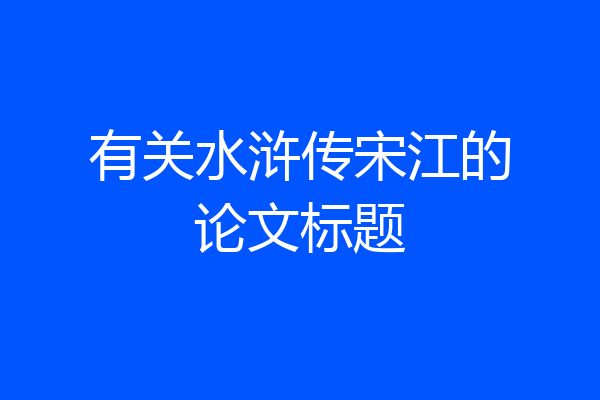 有关水浒传宋江的论文标题