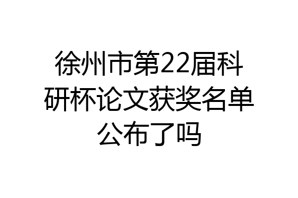 徐州市第22届科研杯论文获奖名单公布了吗