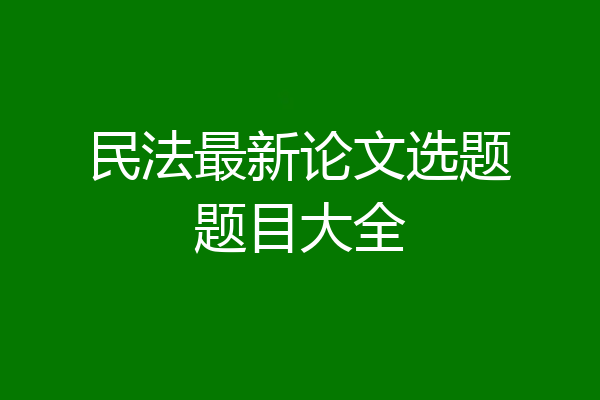民法最新论文选题题目大全