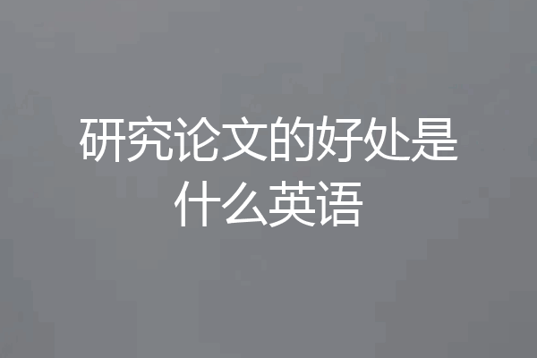 研究论文的好处是什么英语