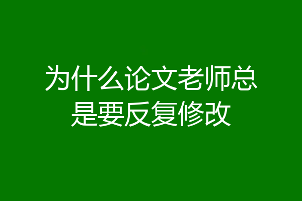 为什么论文老师总是要反复修改