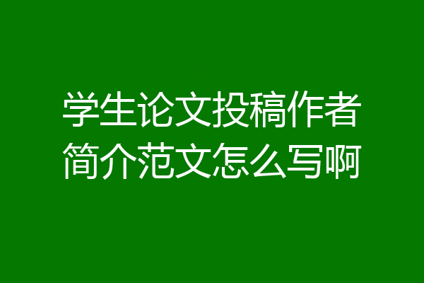 学生论文投稿作者简介范文怎么写啊