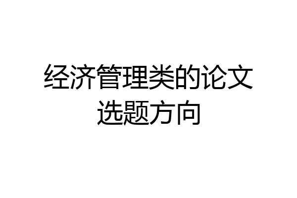 经济管理类的论文选题方向