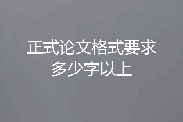 正式论文格式要求多少字以上