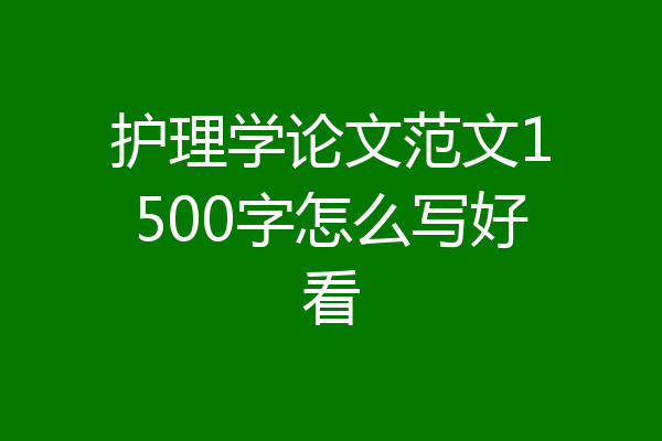 护理学论文范文1500字怎么写好看
