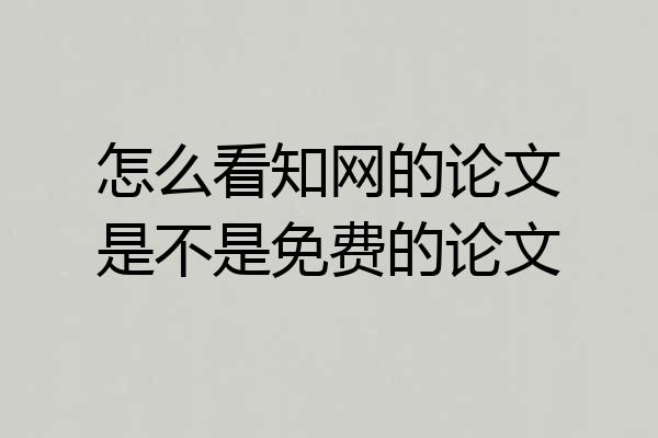 怎么看知网的论文是不是免费的论文