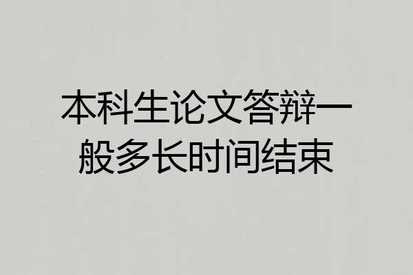 本科生论文答辩一般多长时间结束