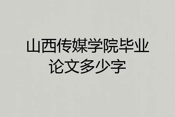 山西传媒学院毕业论文多少字