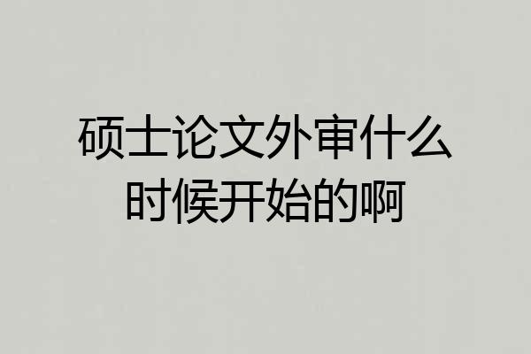 硕士论文外审什么时候开始的啊
