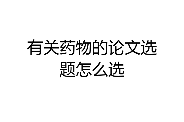 有关药物的论文选题怎么选