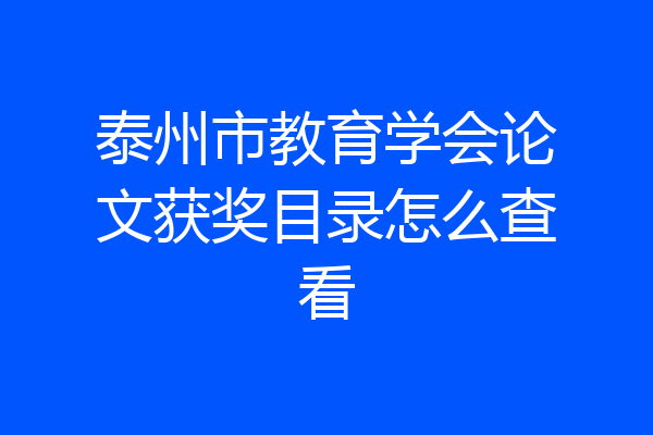 泰州市教育学会论文获奖目录怎么查看
