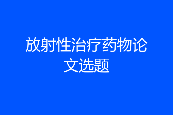放射性治疗药物论文选题