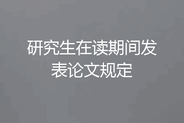 研究生在读期间发表论文规定