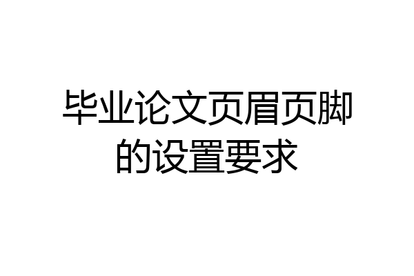 毕业论文页眉页脚的设置要求