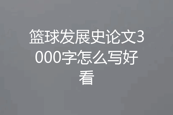篮球发展史论文3000字怎么写好看
