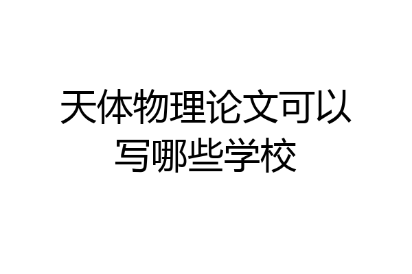 天体物理论文可以写哪些学校