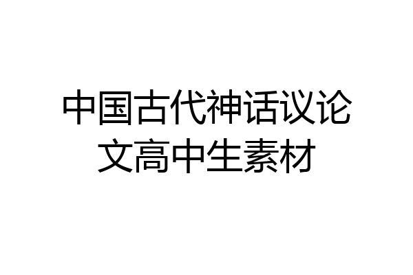 中国古代神话议论文高中生素材