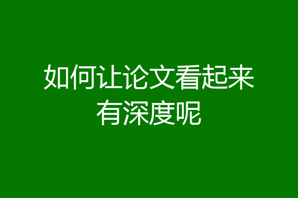 如何让论文看起来有深度呢