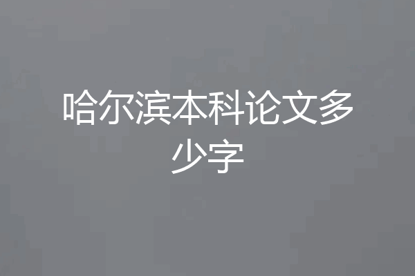 哈尔滨本科论文多少字